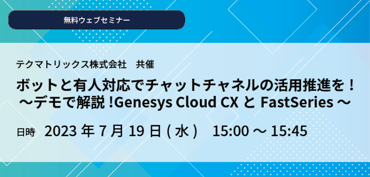 ボットと有人対応でチャットチャネルの活用推進を！～ デモで解説！Genesys Cloud CXとFastSeries ～